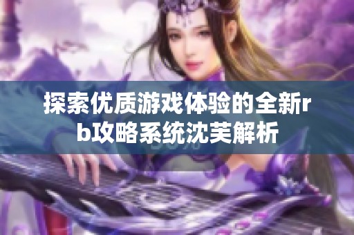 探索优质游戏体验的全新rb攻略系统沈芙解析