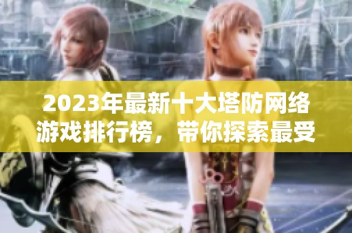 2023年最新十大塔防网络游戏排行榜，带你探索最受欢迎的塔防游戏前十名