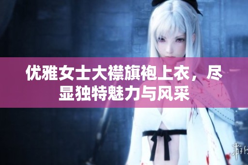优雅女士大襟旗袍上衣，尽显独特魅力与风采