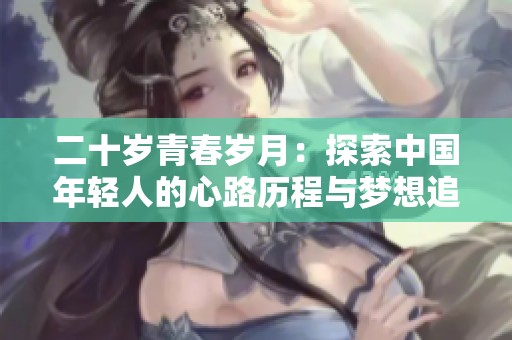 二十岁青春岁月：探索中国年轻人的心路历程与梦想追寻