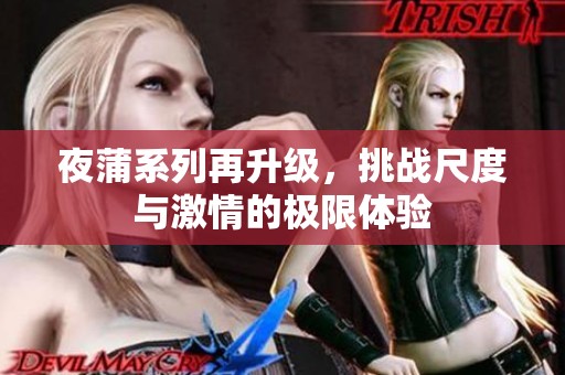 夜蒲系列再升级，挑战尺度与激情的极限体验