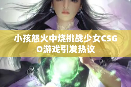 小孩怒火中烧挑战少女CSGO游戏引发热议