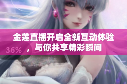 金莲直播开启全新互动体验，与你共享精彩瞬间