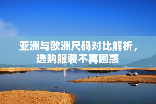 亚洲与欧洲尺码对比解析，选购服装不再困惑