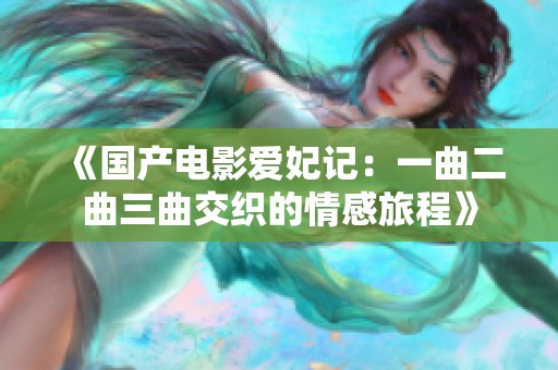 《国产电影爱妃记：一曲二曲三曲交织的情感旅程》