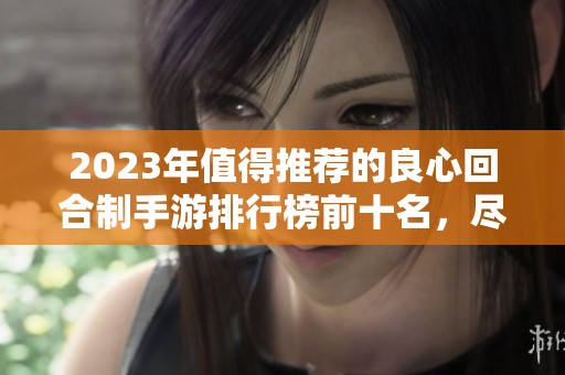 2023年值得推荐的良心回合制手游排行榜前十名，尽享公平游戏体验与乐趣