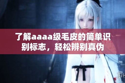了解aaaa级毛皮的简单识别标志，轻松辨别真伪