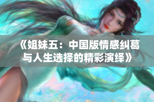 《姐妹五：中国版情感纠葛与人生选择的精彩演绎》
