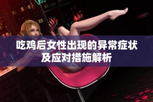 吃鸡后女性出现的异常症状及应对措施解析