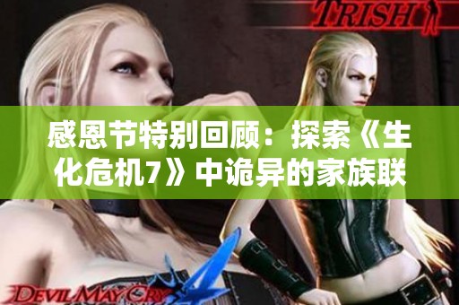 感恩节特别回顾：探索《生化危机7》中诡异的家族联结与恐怖团聚时刻