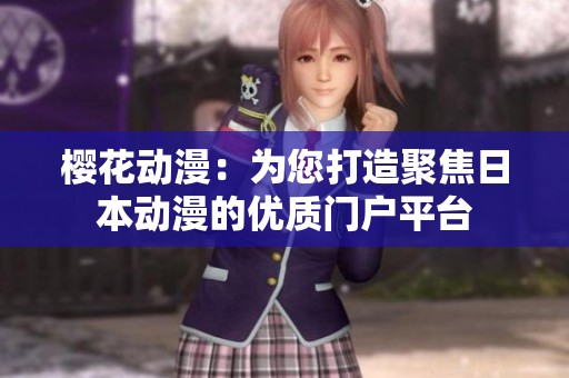 樱花动漫：为您打造聚焦日本动漫的优质门户平台