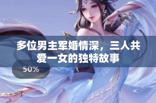 多位男主军婚情深，三人共爱一女的独特故事