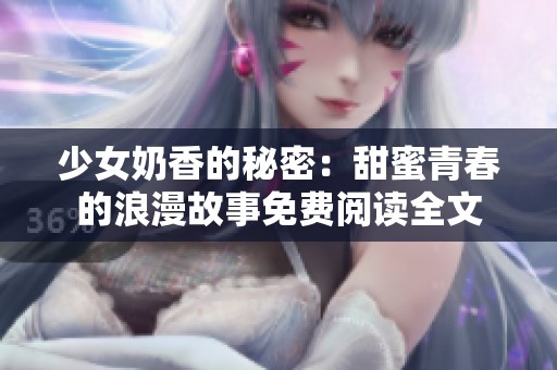 少女奶香的秘密：甜蜜青春的浪漫故事免费阅读全文
