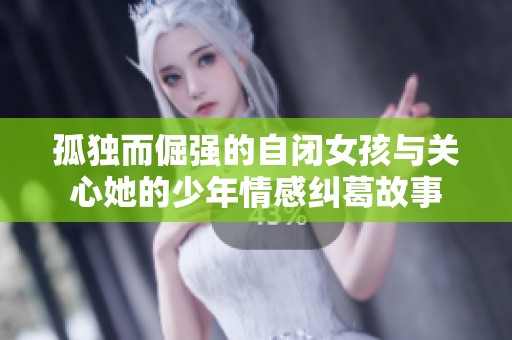 孤独而倔强的自闭女孩与关心她的少年情感纠葛故事