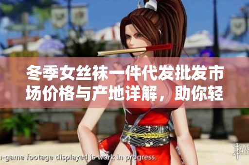 冬季女丝袜一件代发批发市场价格与产地详解，助你轻松选购心仪产品