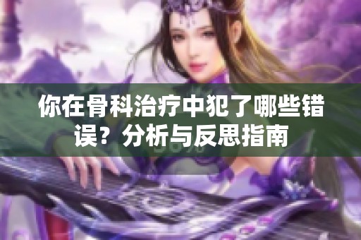 你在骨科治疗中犯了哪些错误？分析与反思指南