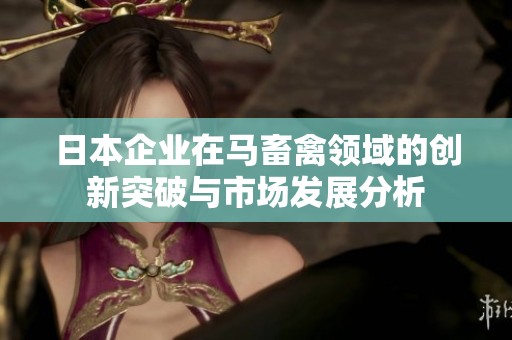 日本企业在马畜禽领域的创新突破与市场发展分析