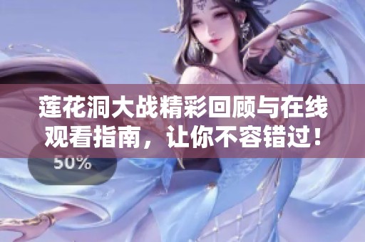 莲花洞大战精彩回顾与在线观看指南，让你不容错过！