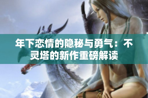 年下恋情的隐秘与勇气：不灵塔的新作重磅解读