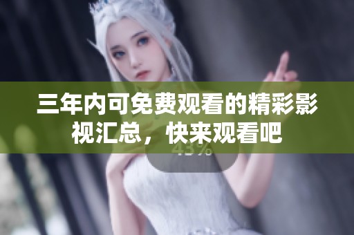 三年内可免费观看的精彩影视汇总，快来观看吧