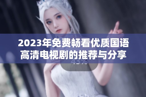 2023年免费畅看优质国语高清电视剧的推荐与分享