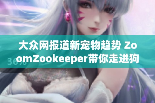 大众网报道新宠物趋势 ZoomZookeeper带你走进狗狗社交新世界