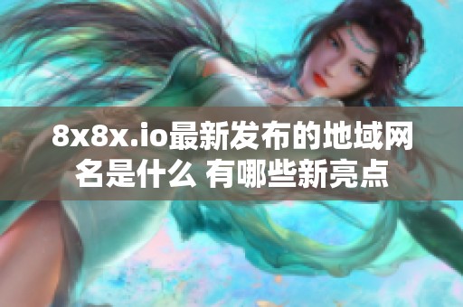 8x8x.io最新发布的地域网名是什么 有哪些新亮点