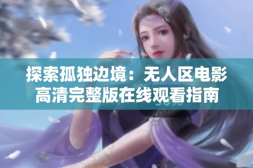 探索孤独边境：无人区电影高清完整版在线观看指南