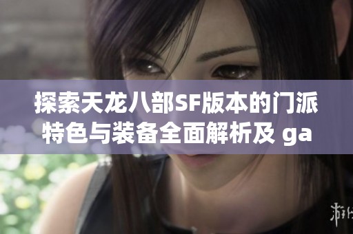 探索天龙八部SF版本的门派特色与装备全面解析及 gameplay 体验分享