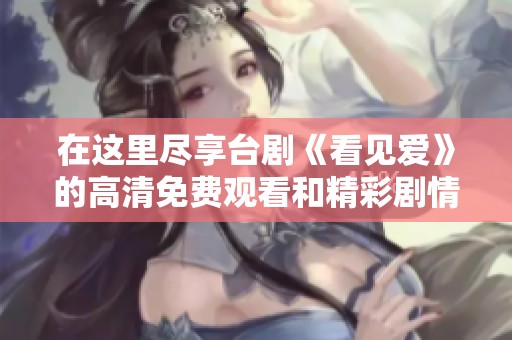 在这里尽享台剧《看见爱》的高清免费观看和精彩剧情解析