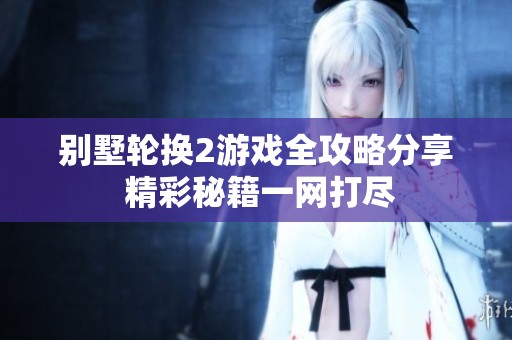 别墅轮换2游戏全攻略分享 精彩秘籍一网打尽