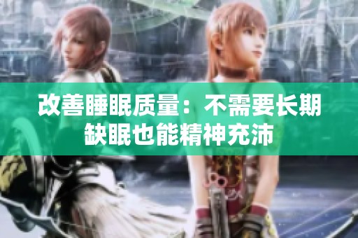 改善睡眠质量：不需要长期缺眠也能精神充沛