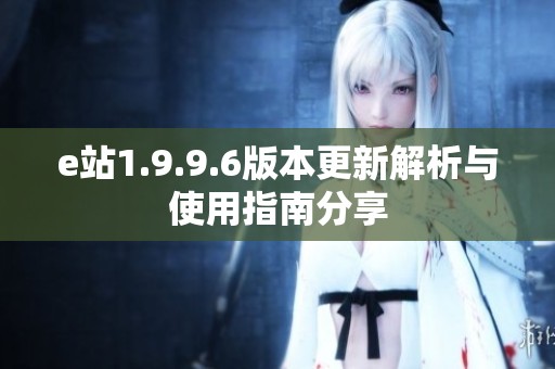 e站1.9.9.6版本更新解析与使用指南分享