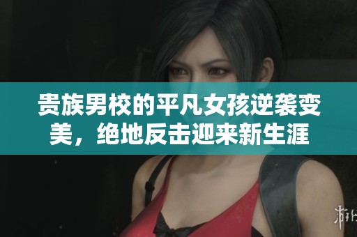 贵族男校的平凡女孩逆袭变美，绝地反击迎来新生涯