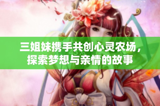 三姐妹携手共创心灵农场，探索梦想与亲情的故事