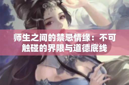 师生之间的禁忌情缘：不可触碰的界限与道德底线