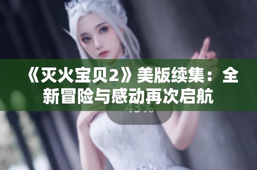 《灭火宝贝2》美版续集：全新冒险与感动再次启航