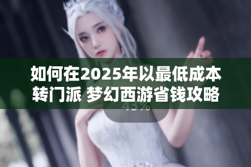 如何在2025年以最低成本转门派 梦幻西游省钱攻略详解