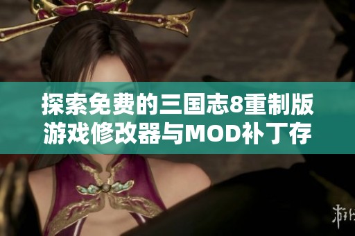 探索免费的三国志8重制版游戏修改器与MOD补丁存档详细指南