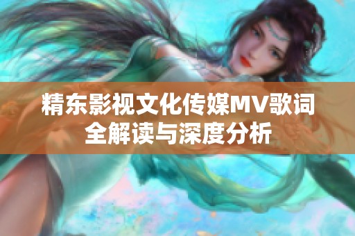 精东影视文化传媒MV歌词全解读与深度分析