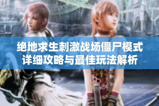 绝地求生刺激战场僵尸模式详细攻略与最佳玩法解析