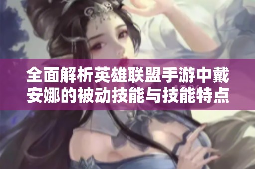 全面解析英雄联盟手游中戴安娜的被动技能与技能特点，助你更好掌握她的玩法秘诀
