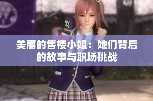 美丽的售楼小姐：她们背后的故事与职场挑战
