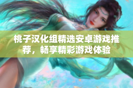 桃子汉化组精选安卓游戏推荐，畅享精彩游戏体验