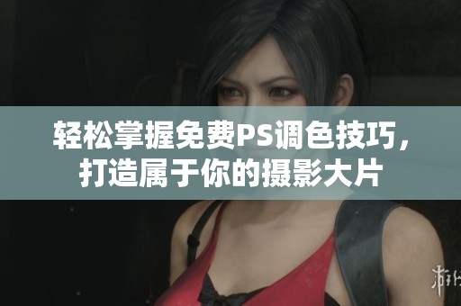 轻松掌握免费PS调色技巧，打造属于你的摄影大片