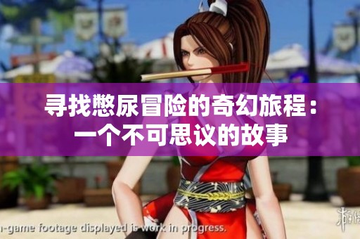 寻找憋尿冒险的奇幻旅程：一个不可思议的故事