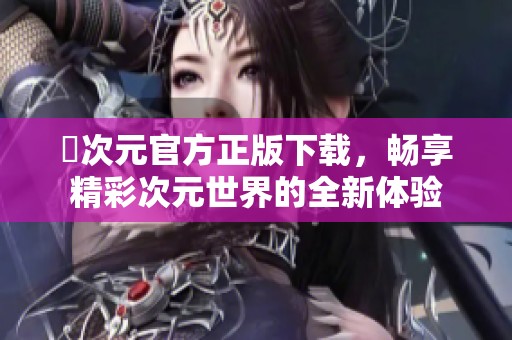囧次元官方正版下载，畅享精彩次元世界的全新体验