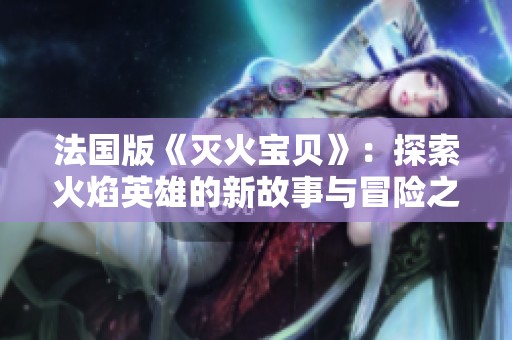 法国版《灭火宝贝》：探索火焰英雄的新故事与冒险之旅