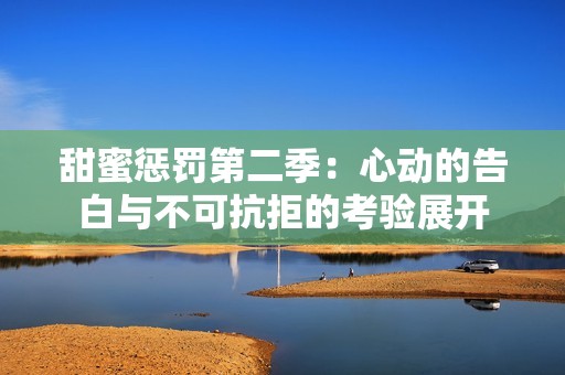 甜蜜惩罚第二季：心动的告白与不可抗拒的考验展开