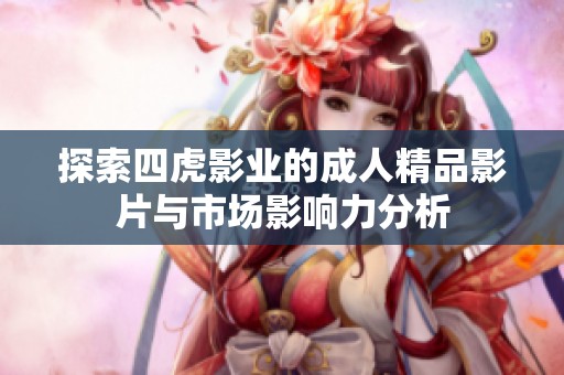 探索四虎影业的成人精品影片与市场影响力分析